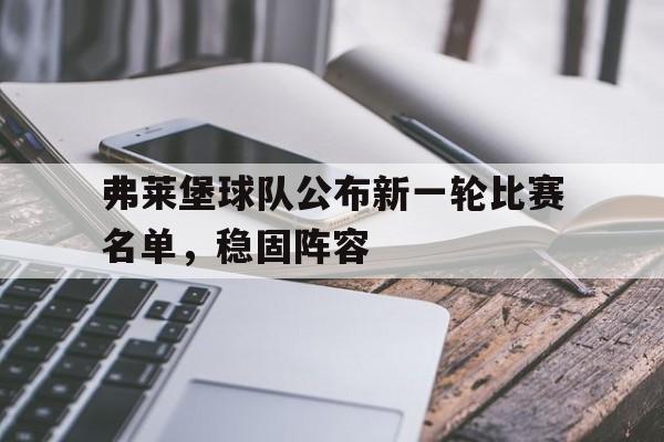 弗莱堡球队公布新一轮比赛名单，稳固阵容