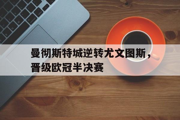 曼彻斯特城逆转尤文图斯，晋级欧冠半决赛