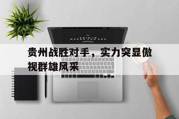 贵州战胜对手，实力突显傲视群雄风采