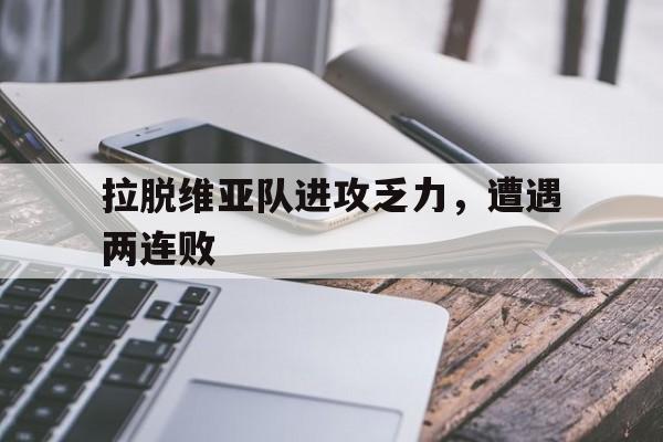 拉脱维亚队进攻乏力，遭遇两连败